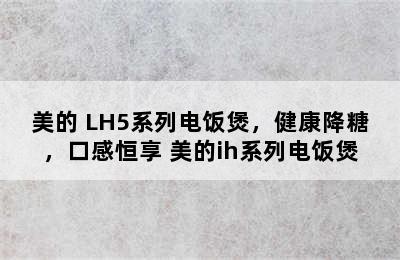 美的 LH5系列电饭煲，健康降糖，口感恒享 美的ih系列电饭煲